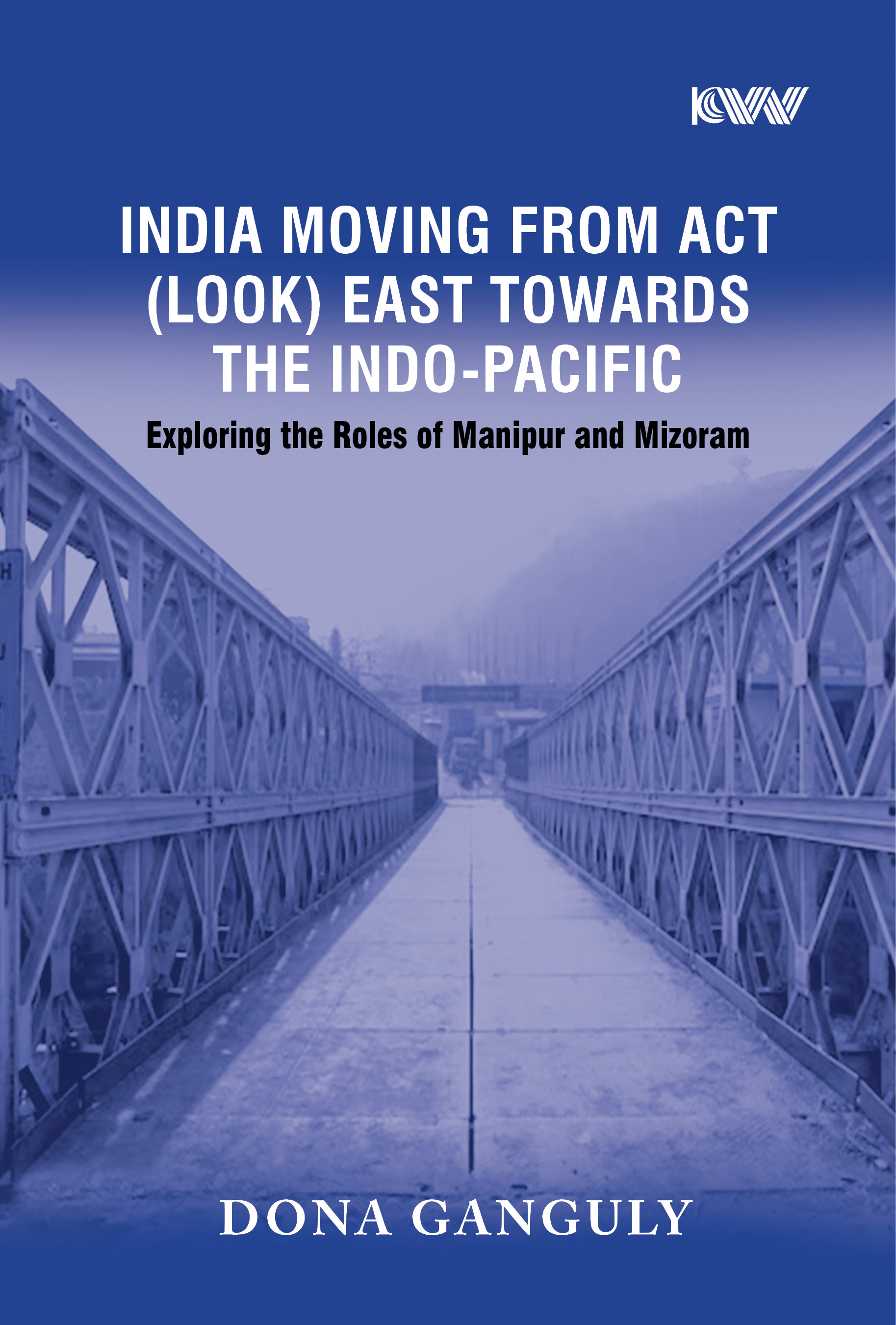 Cover of India Moving from Act (Look) East Towards the Indo-Pacific: Exploring the Roles of Manipur and Mizoram