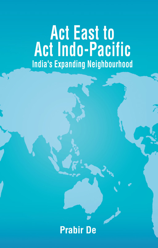 Cover of Act East to Act Indo-Pacific: India’s Expanding Neighbourhood